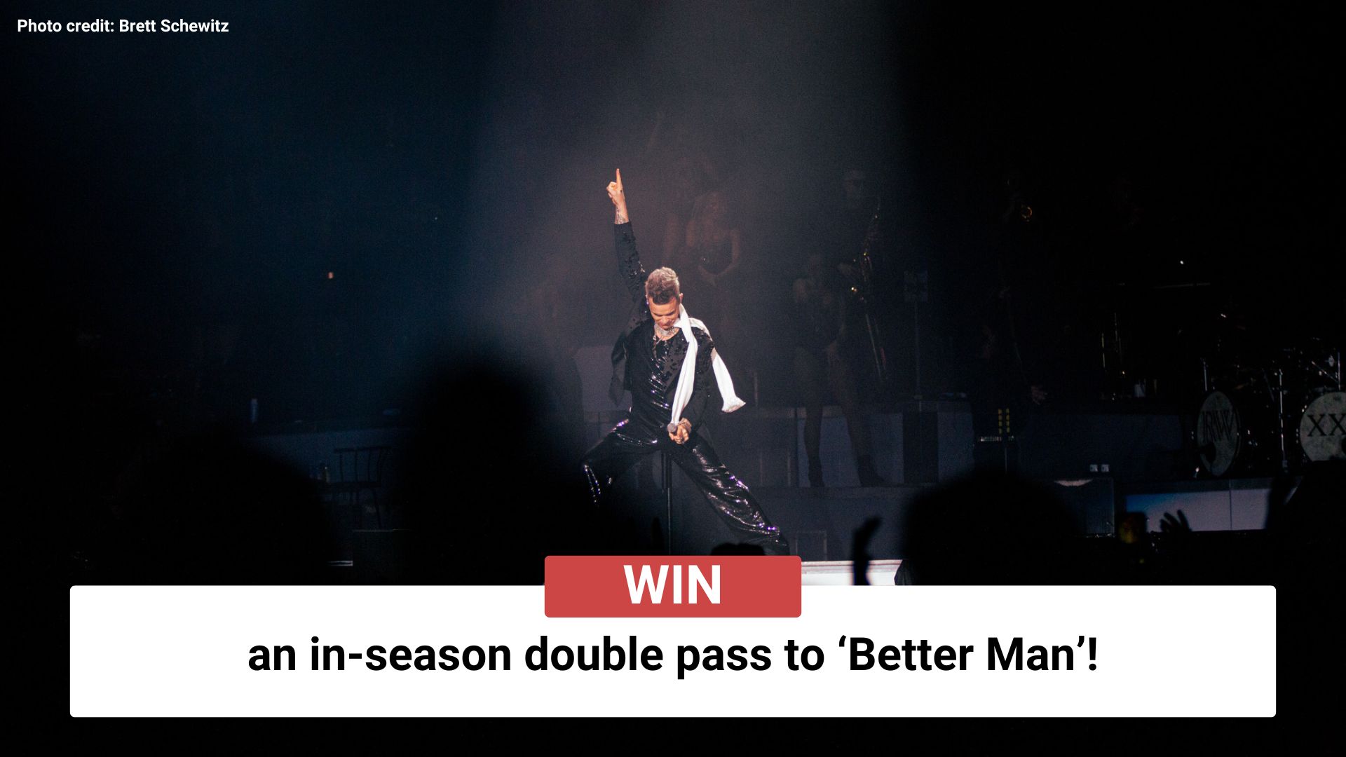 Win an in-season double pass to 'Better Man'!